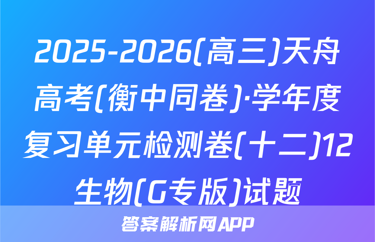 2025-2026(高三)天舟高考(衡中同卷)·学年度复习单元检测卷(十二)12生物(G专版)试题