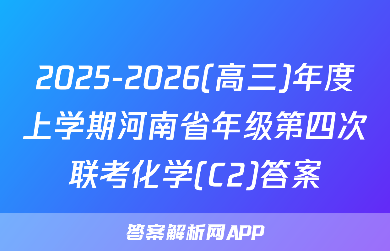 2025-2026(高三)年度上学期河南省年级第四次联考化学(C2)答案