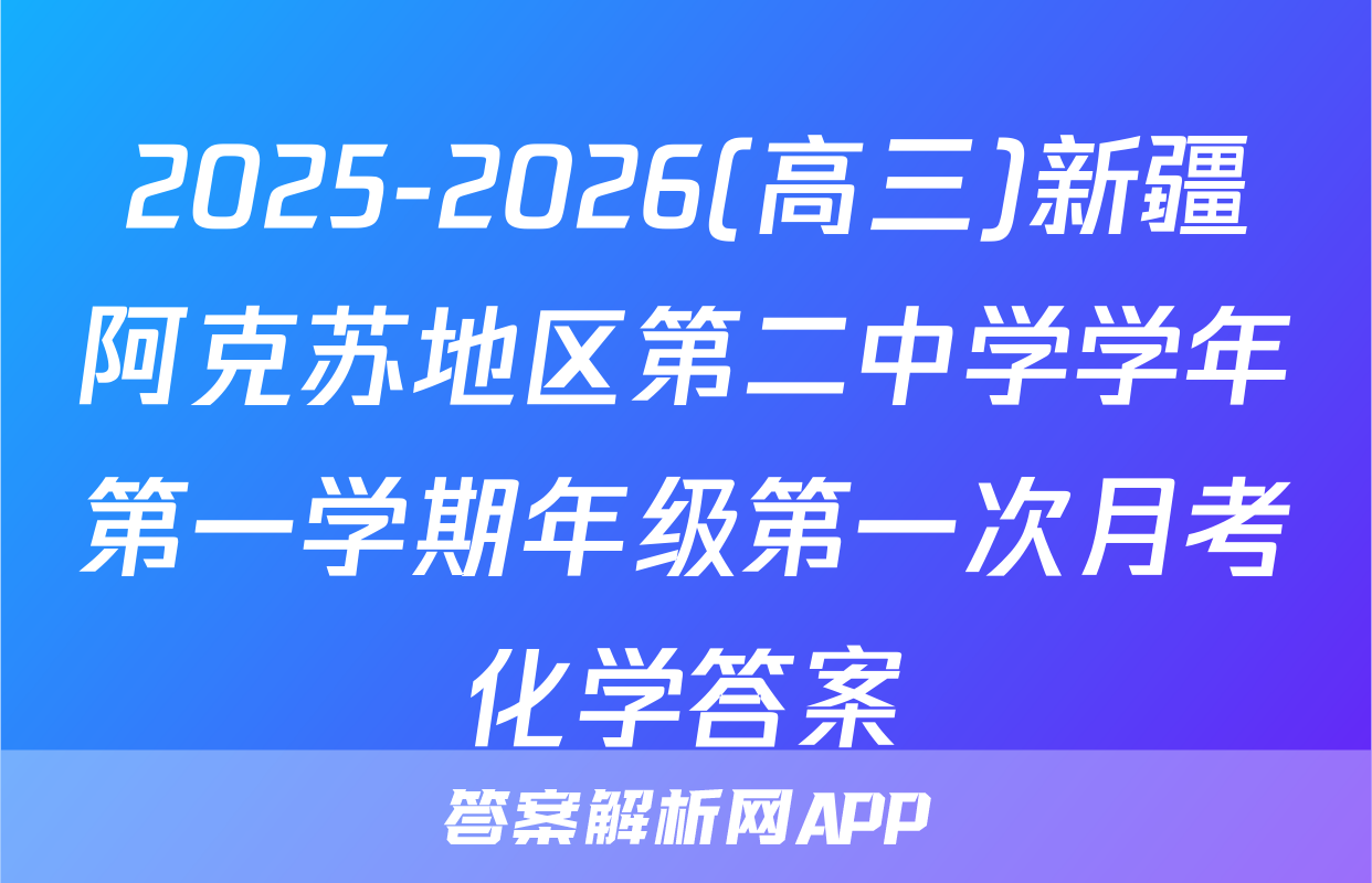 2025-2026(高三)新疆阿克苏地区第二中学学年第一学期年级第一次月考化学答案