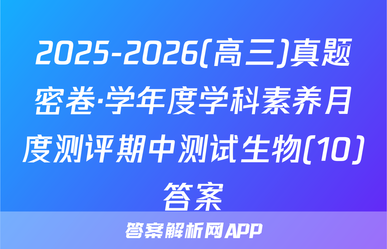 2025-2026(高三)真题密卷·学年度学科素养月度测评期中测试生物(10)答案
