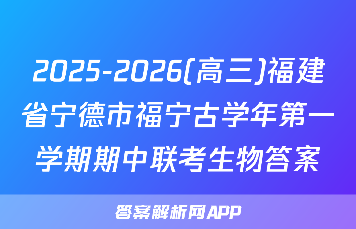 2025-2026(高三)福建省宁德市福宁古学年第一学期期中联考生物答案