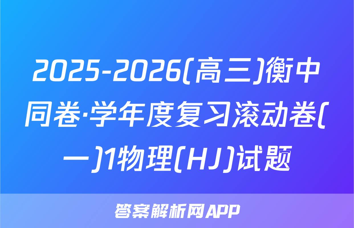 2025-2026(高三)衡中同卷·学年度复习滚动卷(一)1物理(HJ)试题