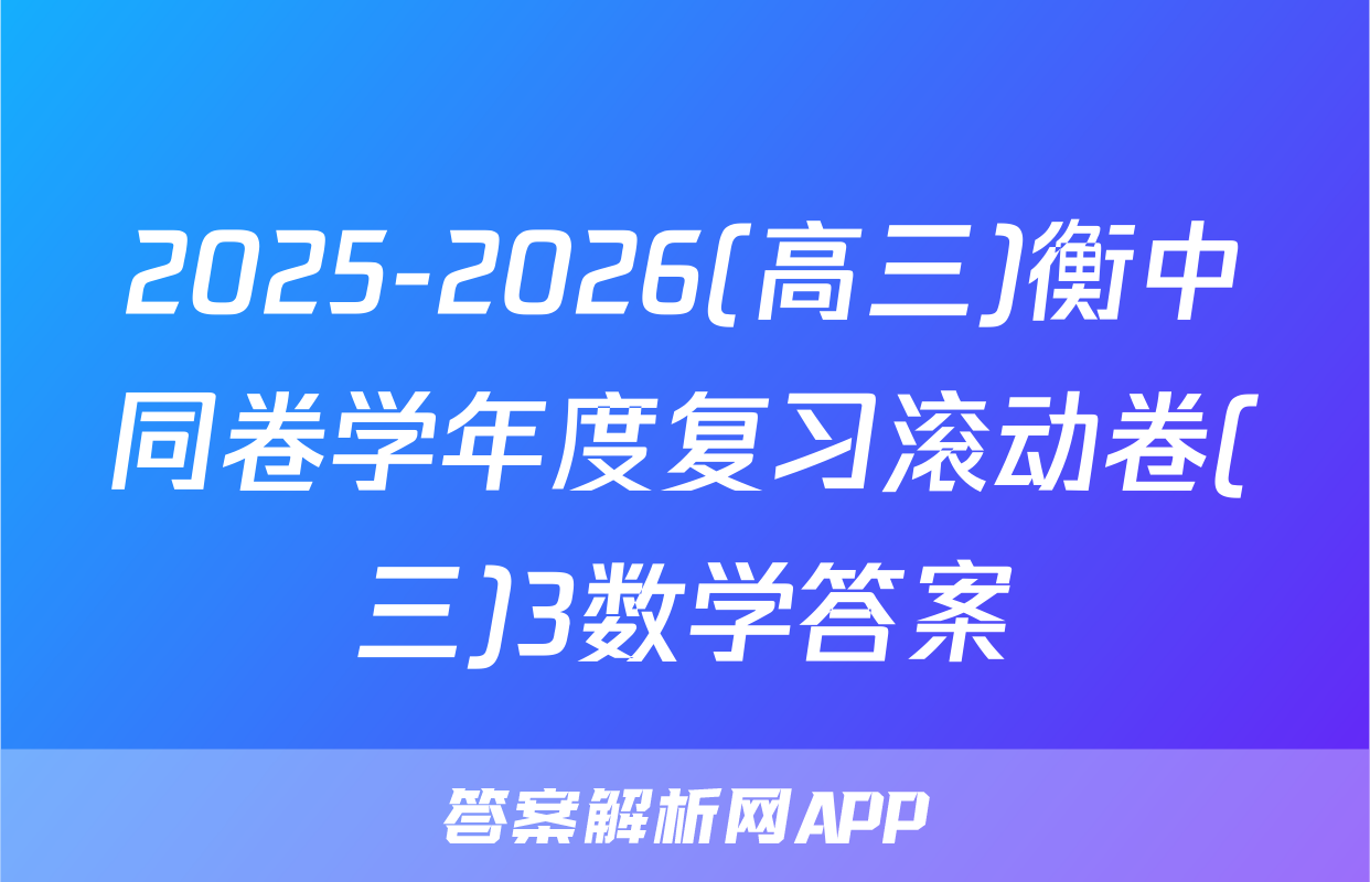 2025-2026(高三)衡中同卷学年度复习滚动卷(三)3数学答案