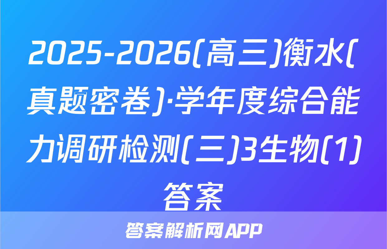 2025-2026(高三)衡水(真题密卷)·学年度综合能力调研检测(三)3生物(1)答案
