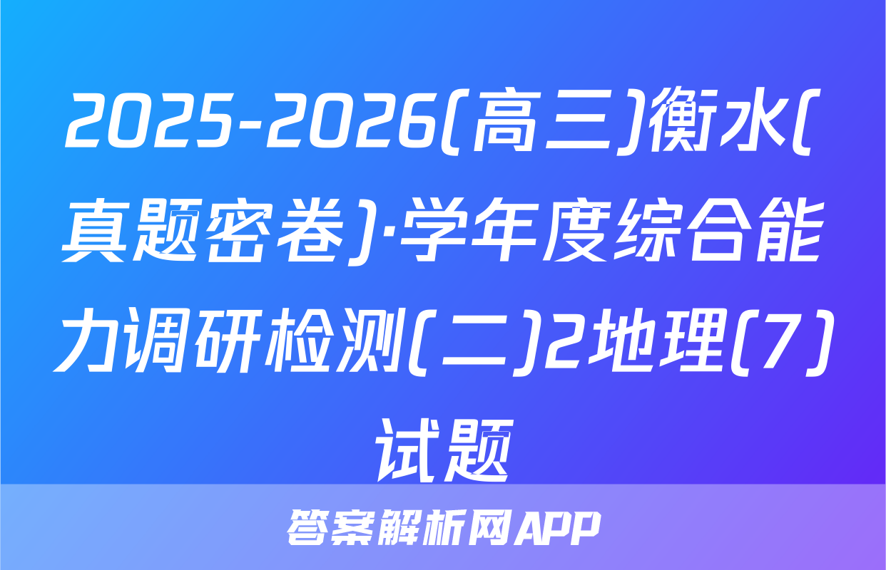2025-2026(高三)衡水(真题密卷)·学年度综合能力调研检测(二)2地理(7)试题