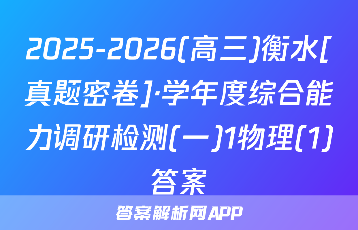 2025-2026(高三)衡水[真题密卷]·学年度综合能力调研检测(一)1物理(1)答案