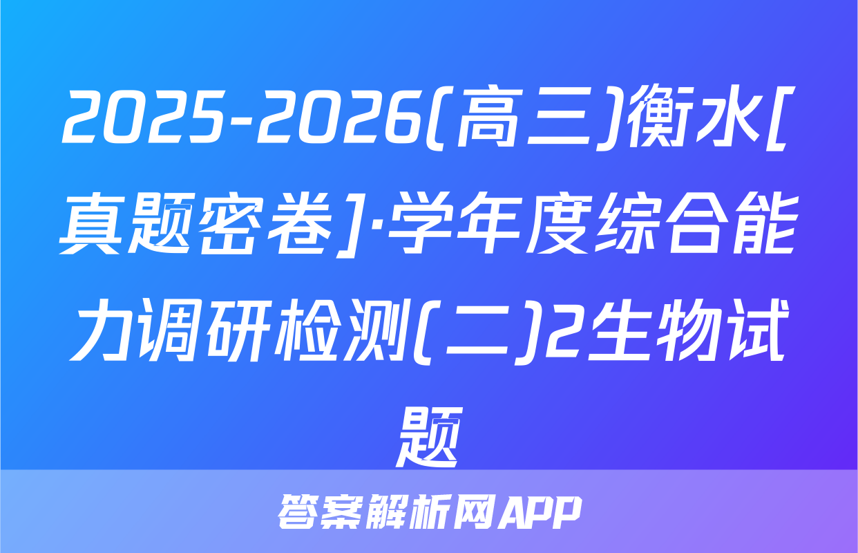 2025-2026(高三)衡水[真题密卷]·学年度综合能力调研检测(二)2生物试题