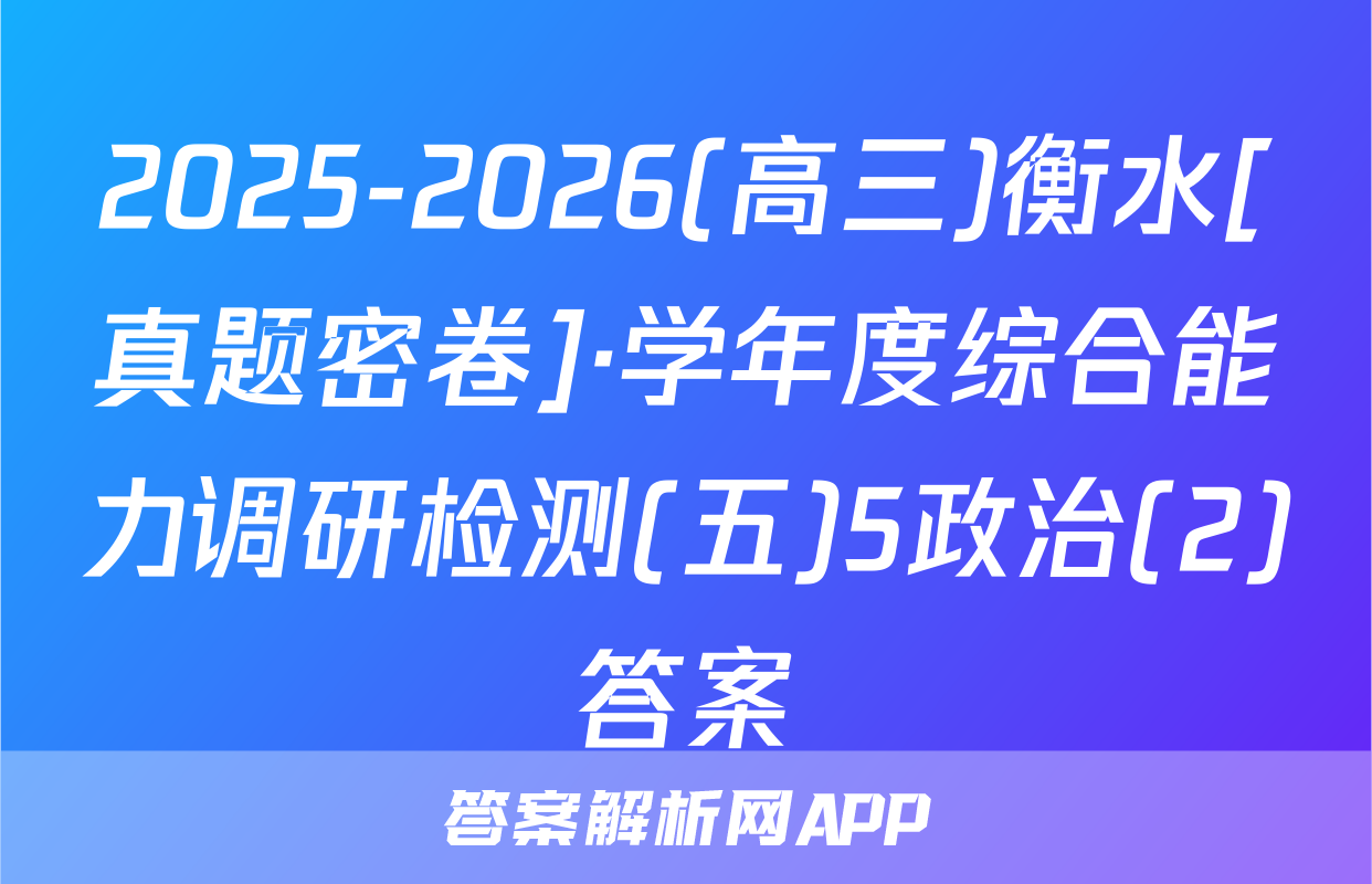 2025-2026(高三)衡水[真题密卷]·学年度综合能力调研检测(五)5政治(2)答案