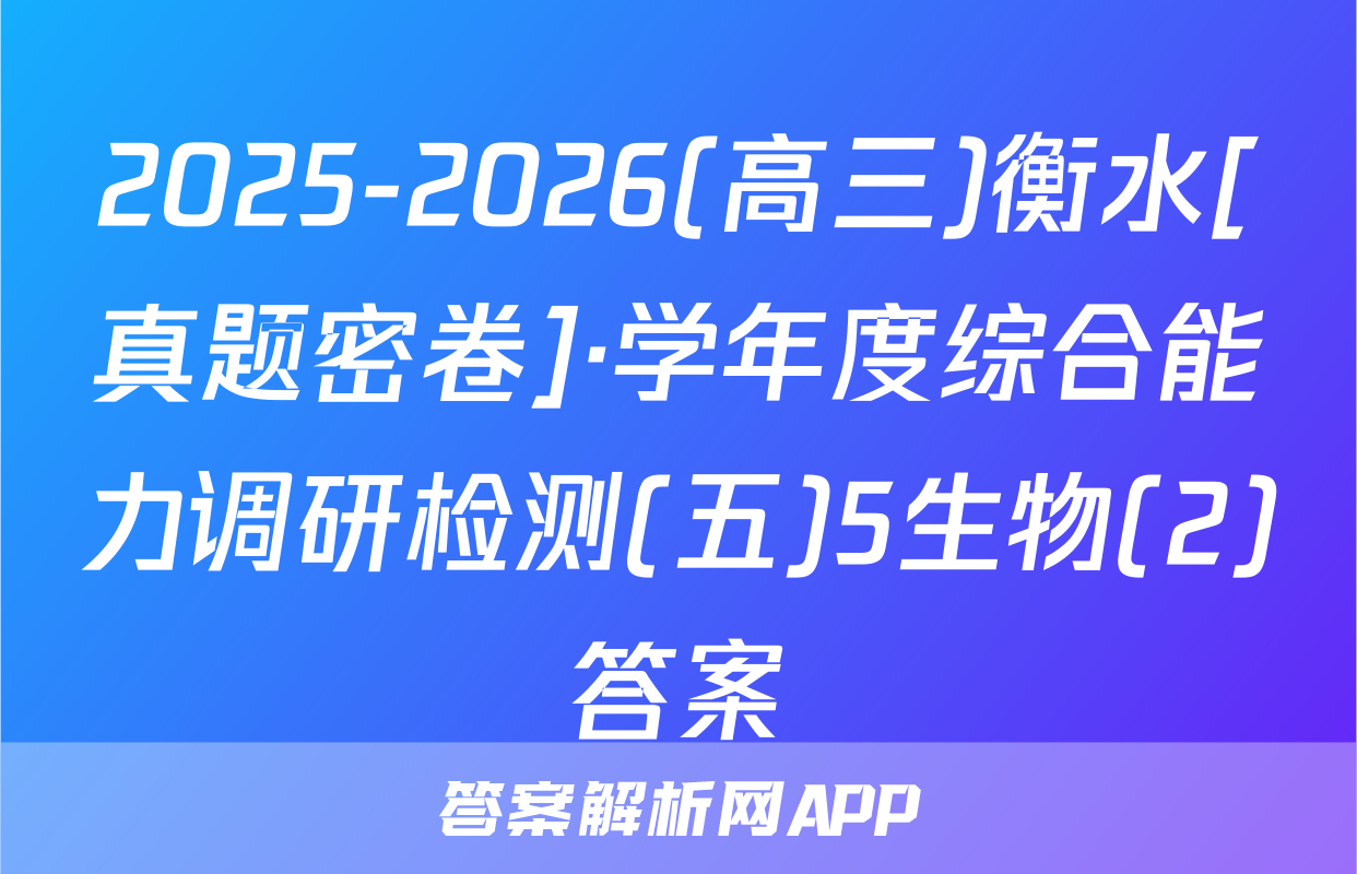2025-2026(高三)衡水[真题密卷]·学年度综合能力调研检测(五)5生物(2)答案