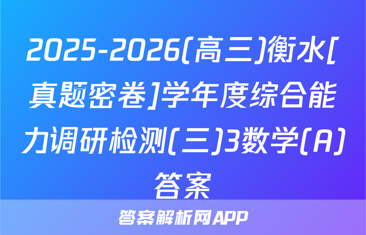 2025-2026(高三)衡水[真题密卷]学年度综合能力调研检测(三)3数学(A)答案