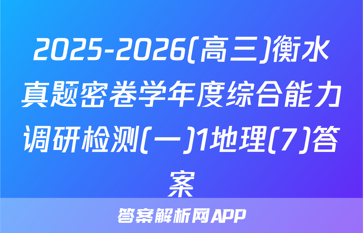 2025-2026(高三)衡水真题密卷学年度综合能力调研检测(一)1地理(7)答案