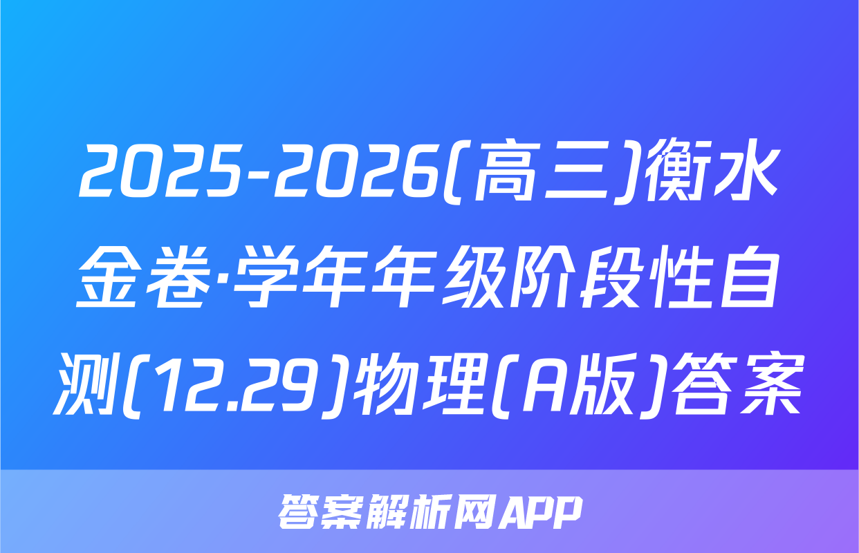 2025-2026(高三)衡水金卷·学年年级阶段性自测(12.29)物理(A版)答案