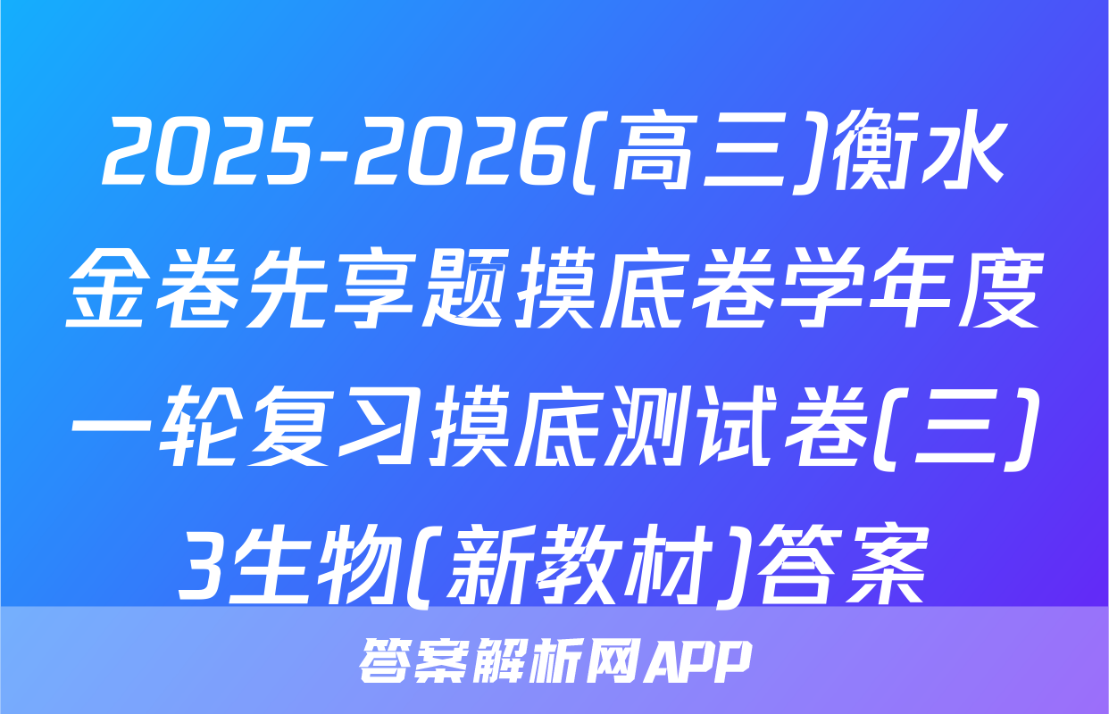 2025-2026(高三)衡水金卷先享题摸底卷学年度一轮复习摸底测试卷(三)3生物(新教材)答案