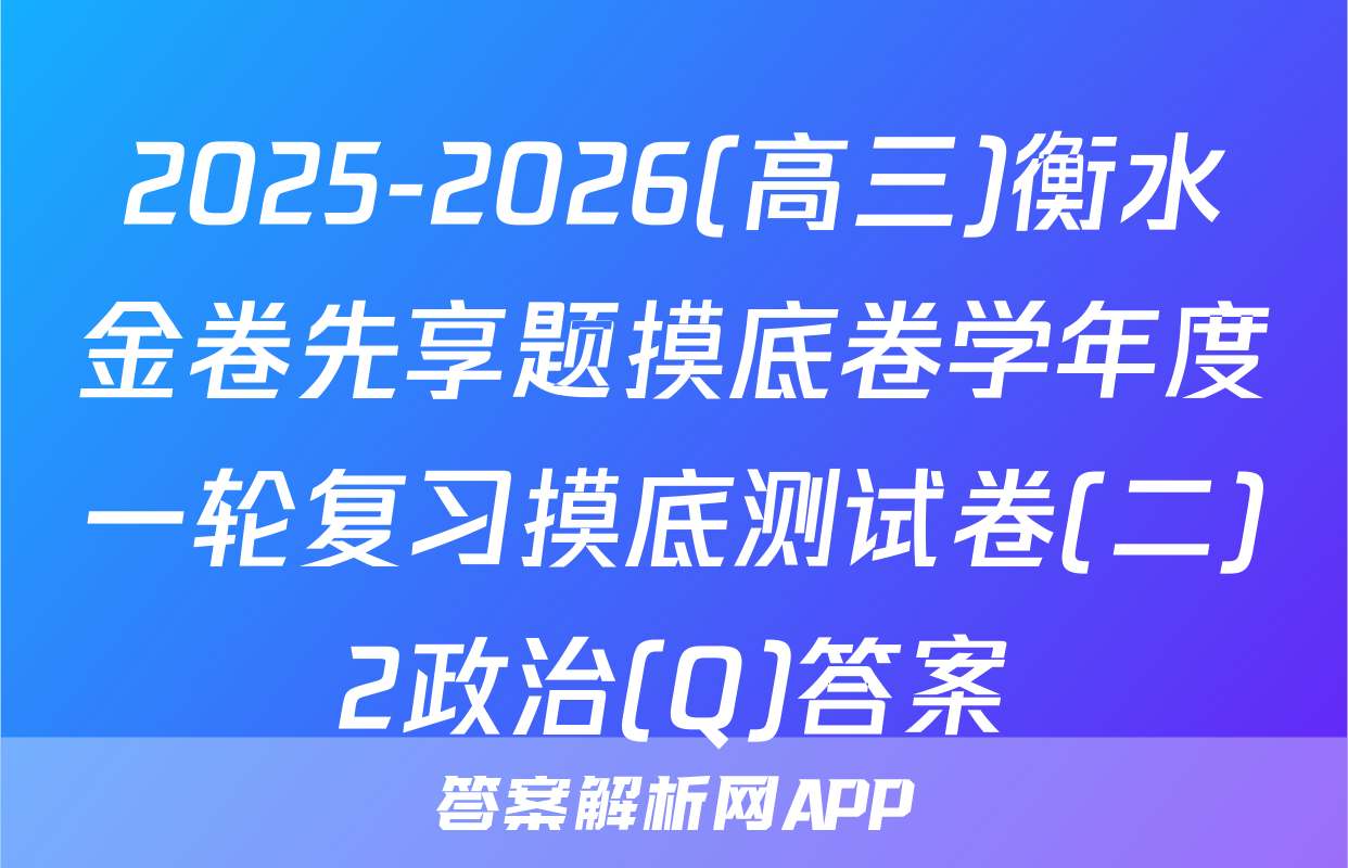 2025-2026(高三)衡水金卷先享题摸底卷学年度一轮复习摸底测试卷(二)2政治(Q)答案