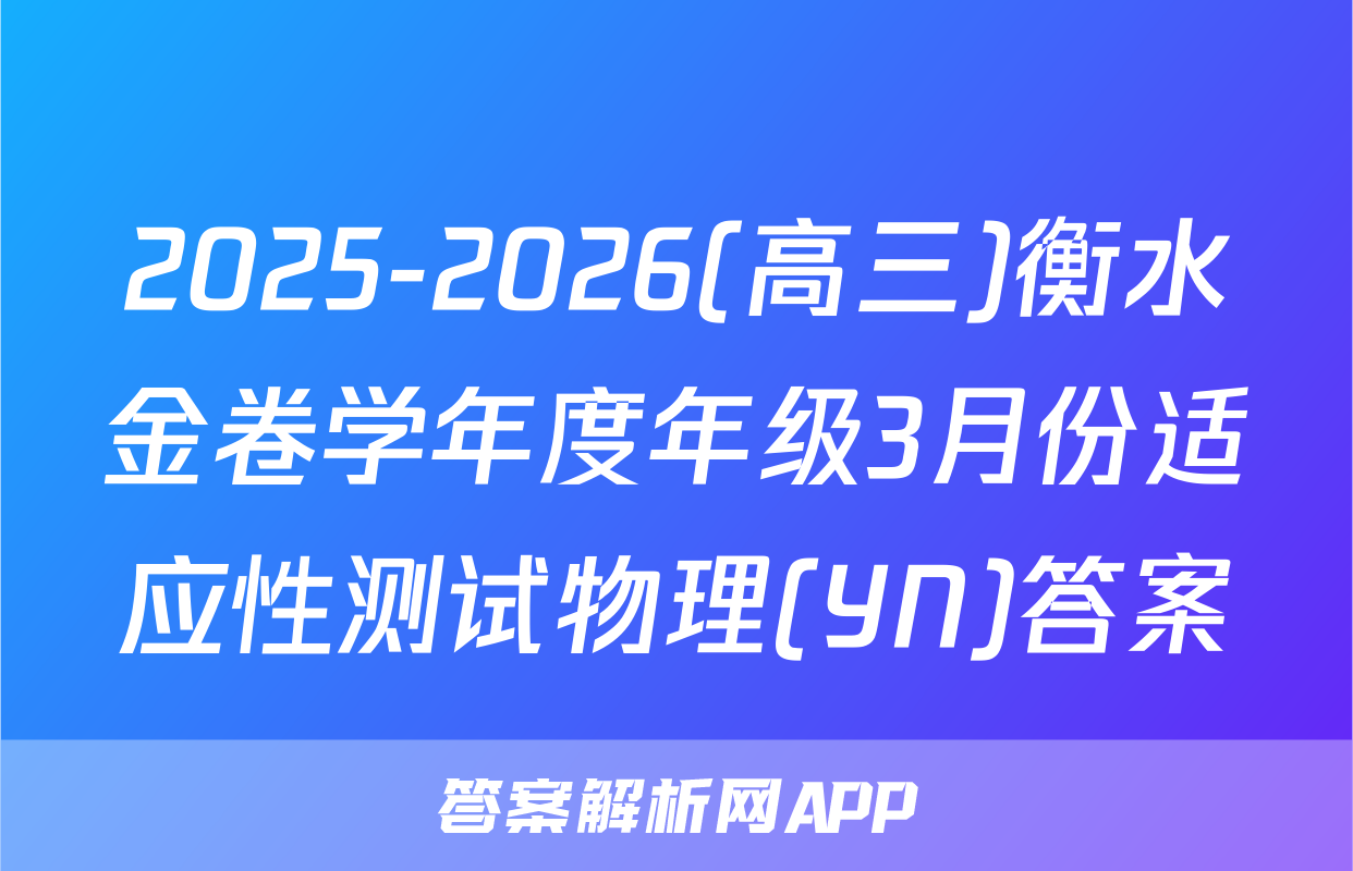 2025-2026(高三)衡水金卷学年度年级3月份适应性测试物理(YN)答案
