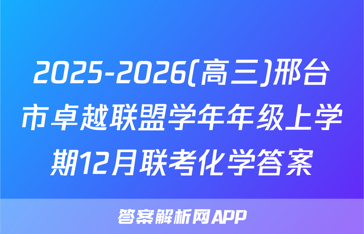 2025-2026(高三)邢台市卓越联盟学年年级上学期12月联考化学答案