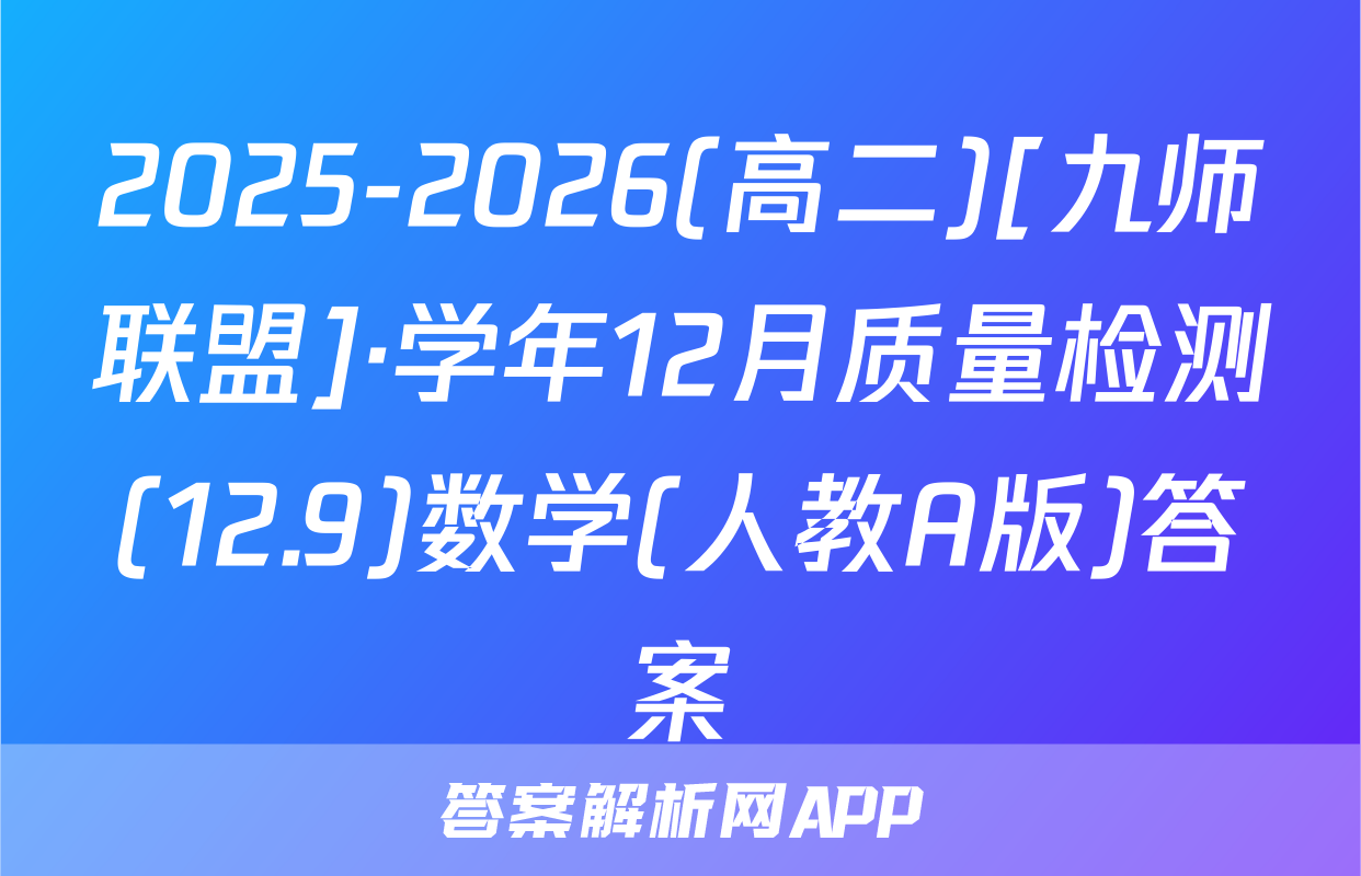 2025-2026(高二)[九师联盟]·学年12月质量检测(12.9)数学(人教A版)答案