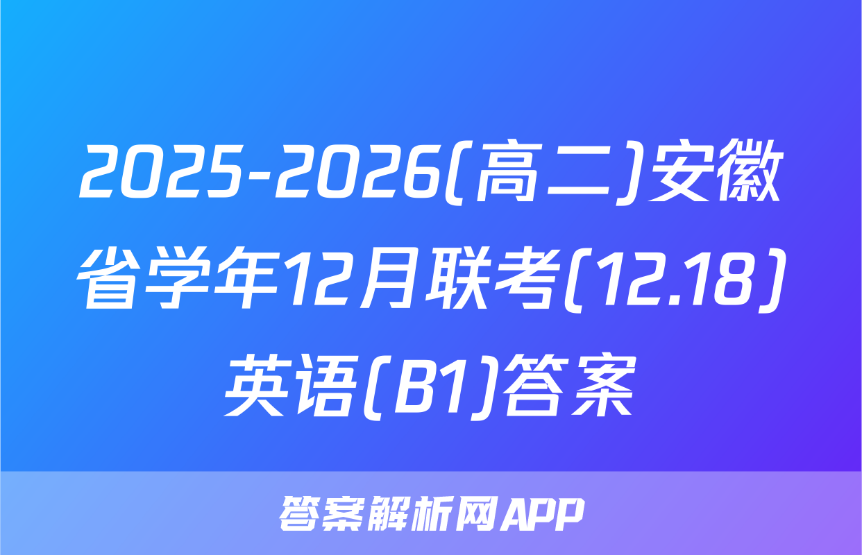 2025-2026(高二)安徽省学年12月联考(12.18)英语(B1)答案