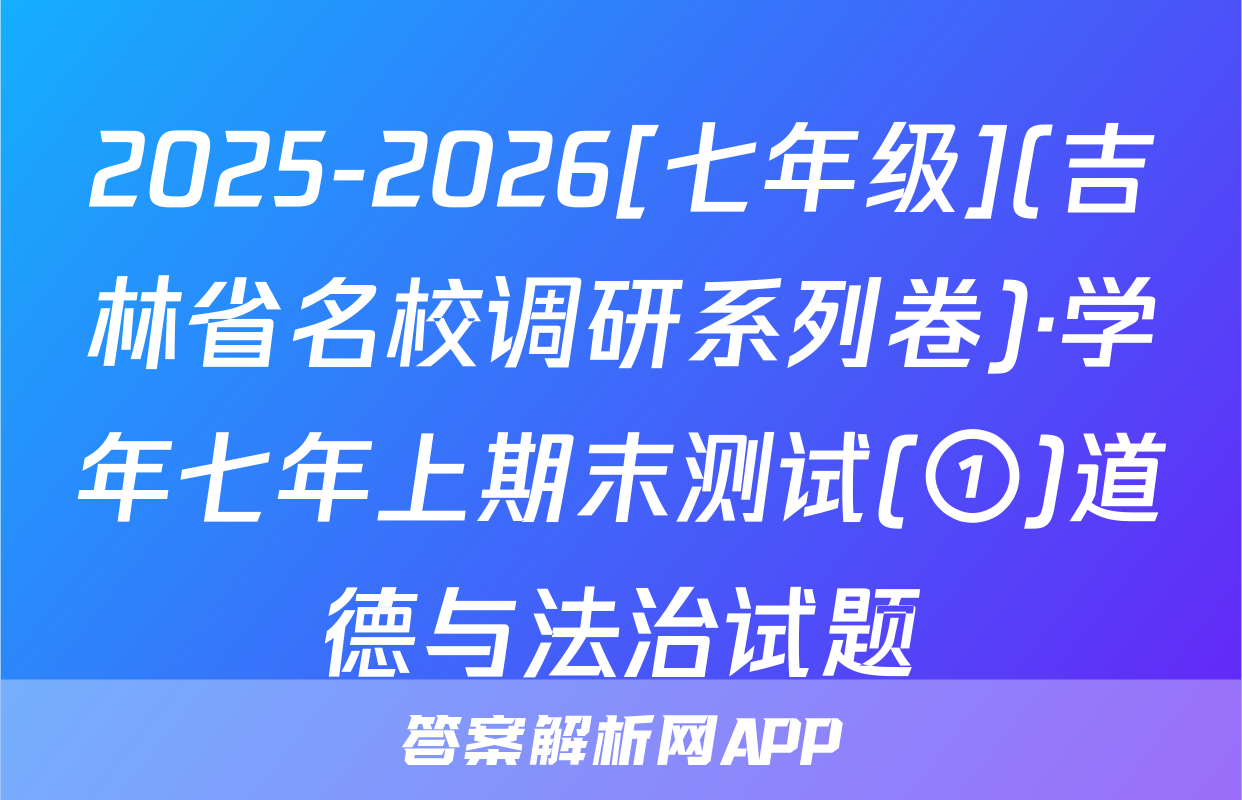 2025-2026[七年级](吉林省名校调研系列卷)·学年七年上期末测试(①)道德与法治试题