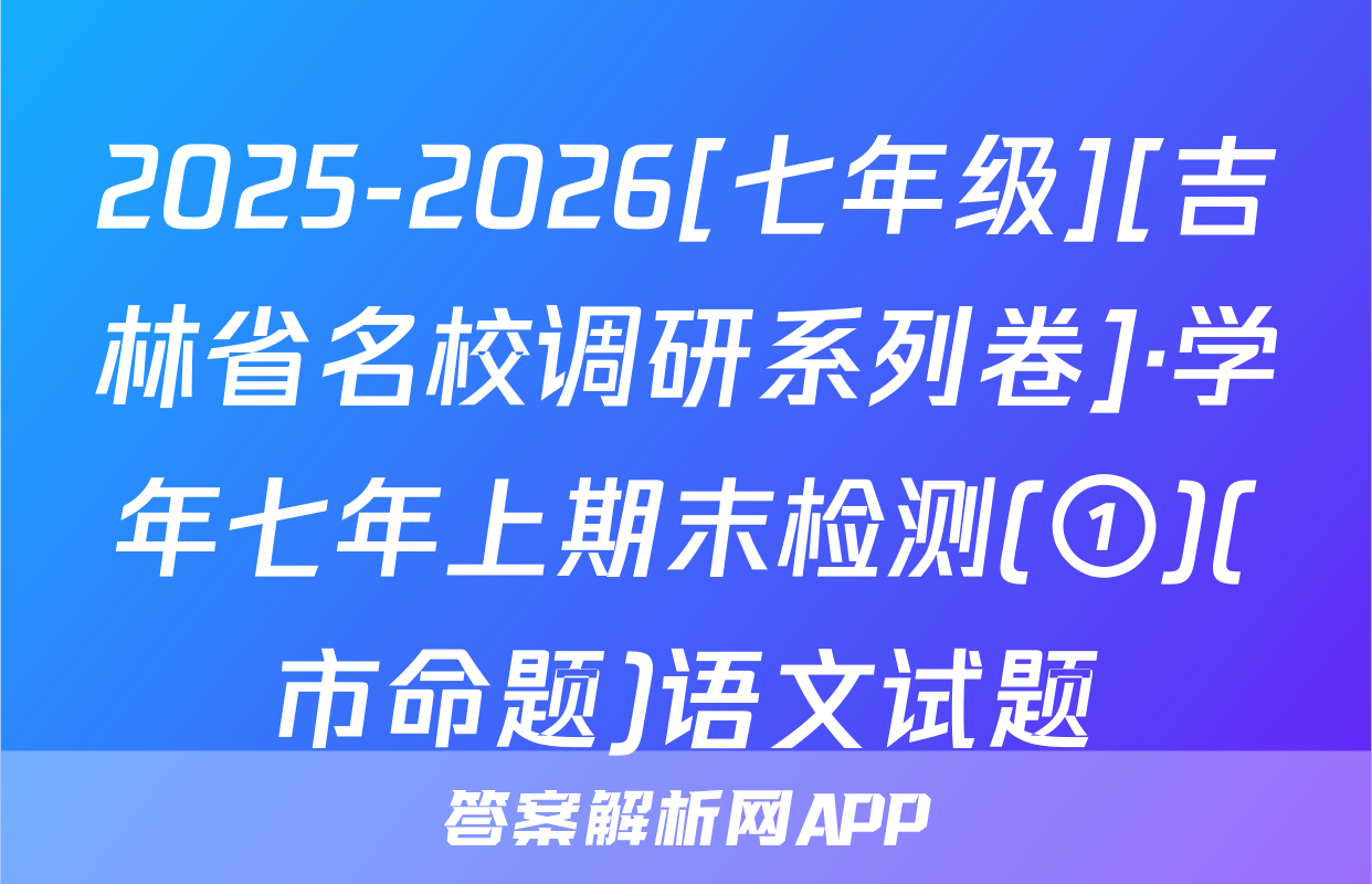 2025-2026[七年级][吉林省名校调研系列卷]·学年七年上期末检测(①)(市命题)语文试题