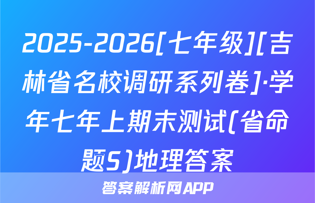 2025-2026[七年级][吉林省名校调研系列卷]·学年七年上期末测试(省命题S)地理答案