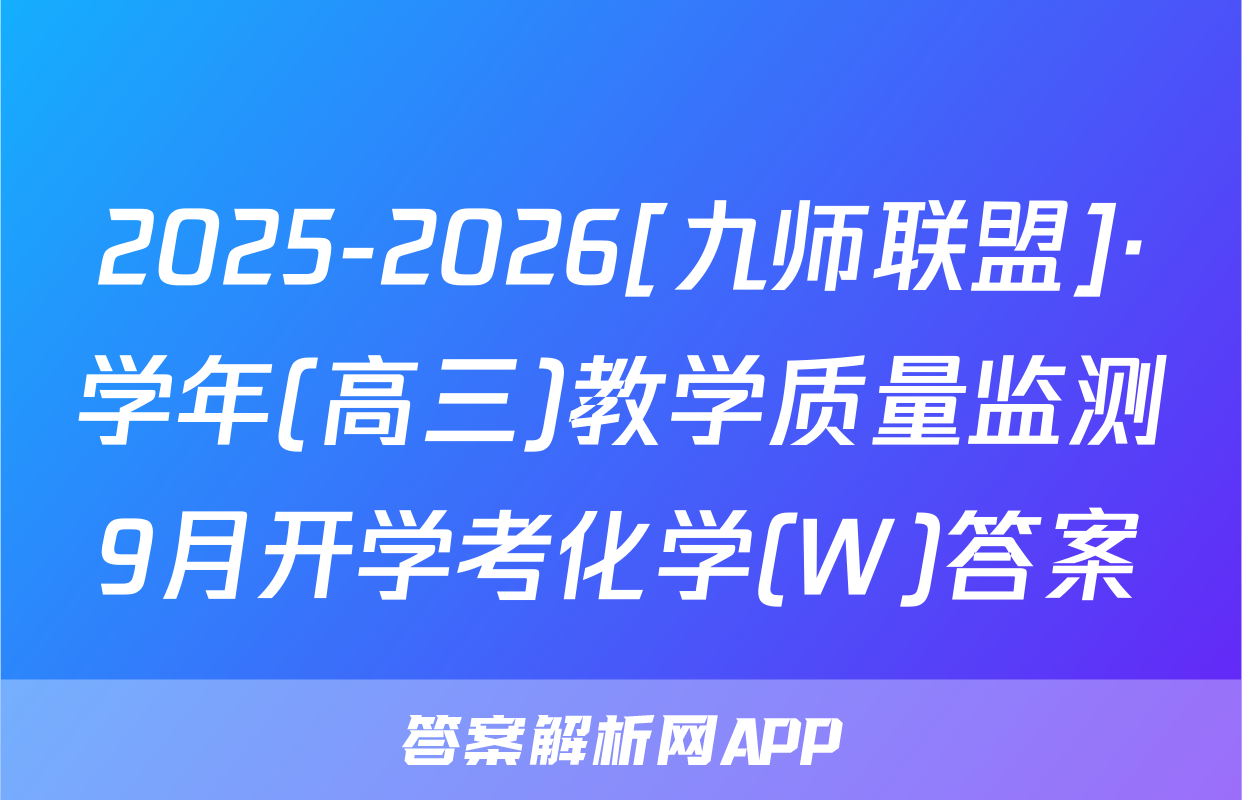 2025-2026[九师联盟]·学年(高三)教学质量监测9月开学考化学(W)答案