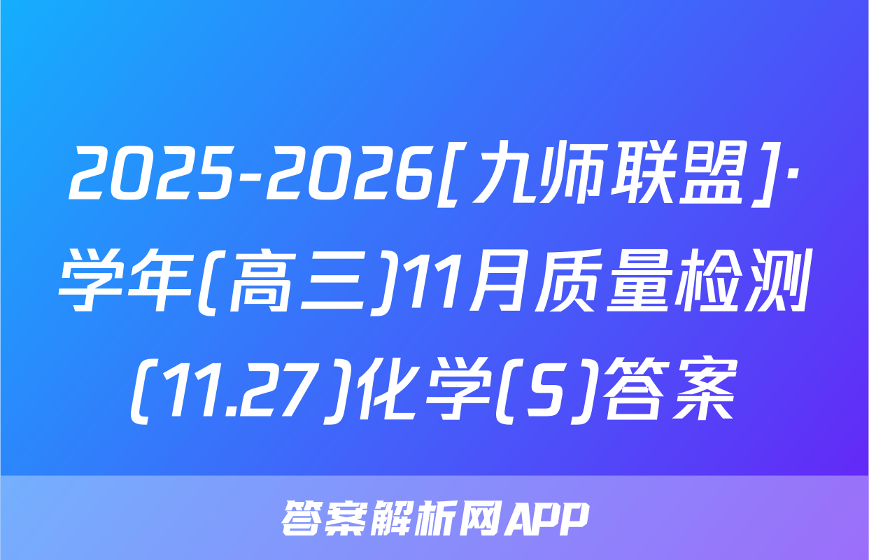 2025-2026[九师联盟]·学年(高三)11月质量检测(11.27)化学(S)答案