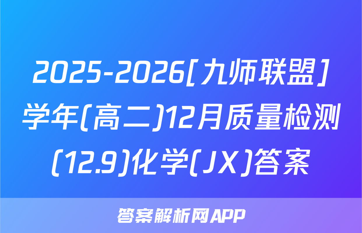 2025-2026[九师联盟]学年(高二)12月质量检测(12.9)化学(JX)答案