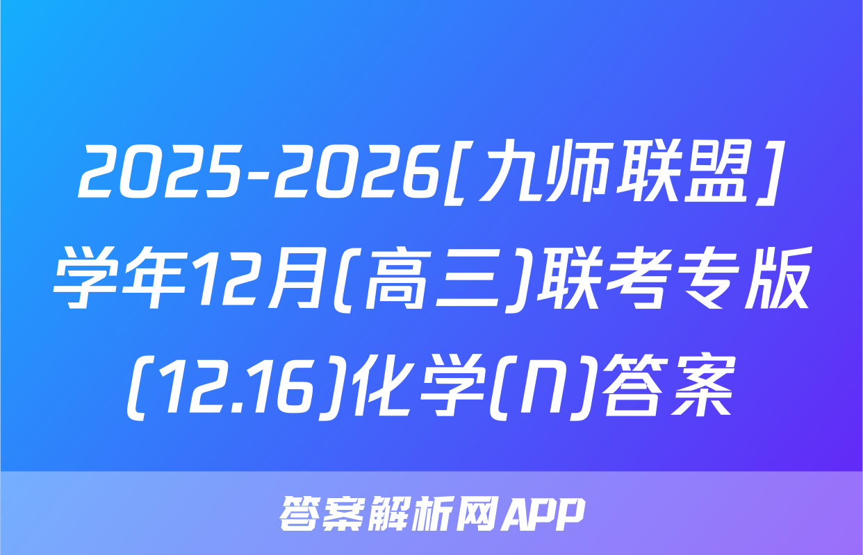 2025-2026[九师联盟]学年12月(高三)联考专版(12.16)化学(N)答案