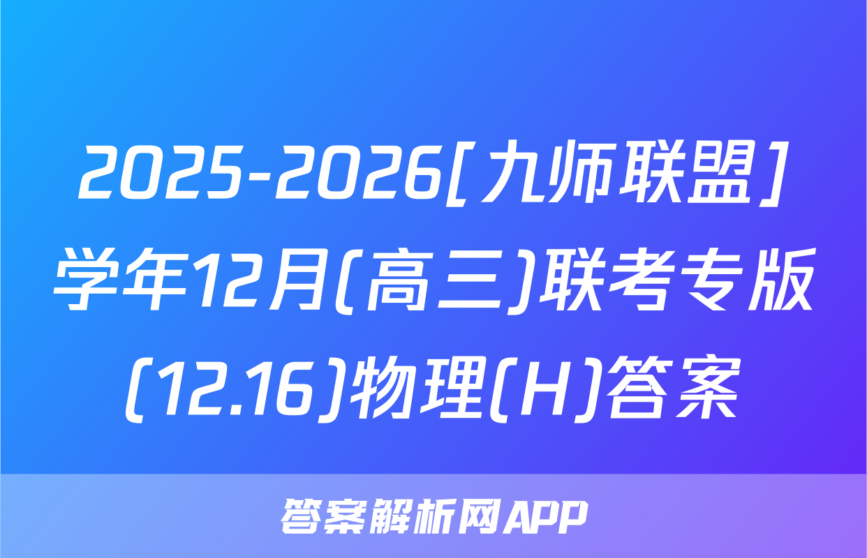 2025-2026[九师联盟]学年12月(高三)联考专版(12.16)物理(H)答案