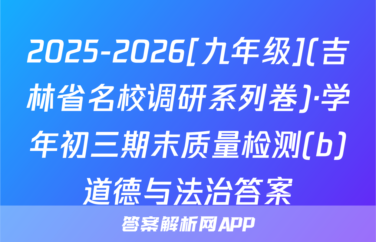 2025-2026[九年级](吉林省名校调研系列卷)·学年初三期末质量检测(b)道德与法治答案