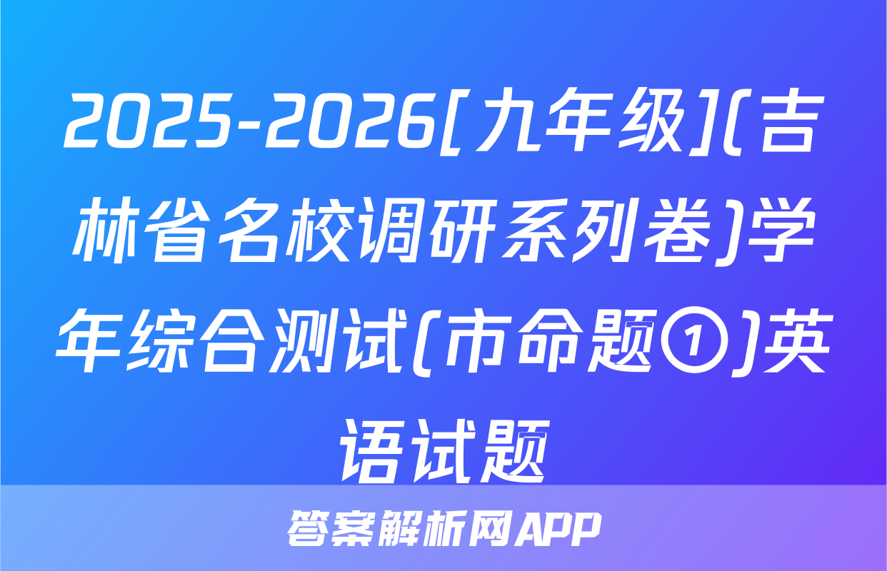 2025-2026[九年级](吉林省名校调研系列卷)学年综合测试(市命题①)英语试题