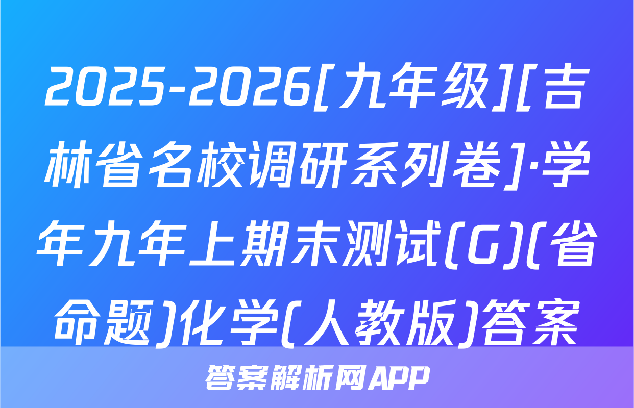 2025-2026[九年级][吉林省名校调研系列卷]·学年九年上期末测试(G)(省命题)化学(人教版)答案