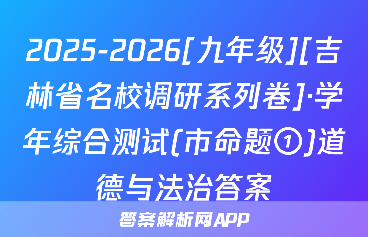 2025-2026[九年级][吉林省名校调研系列卷]·学年综合测试(市命题①)道德与法治答案