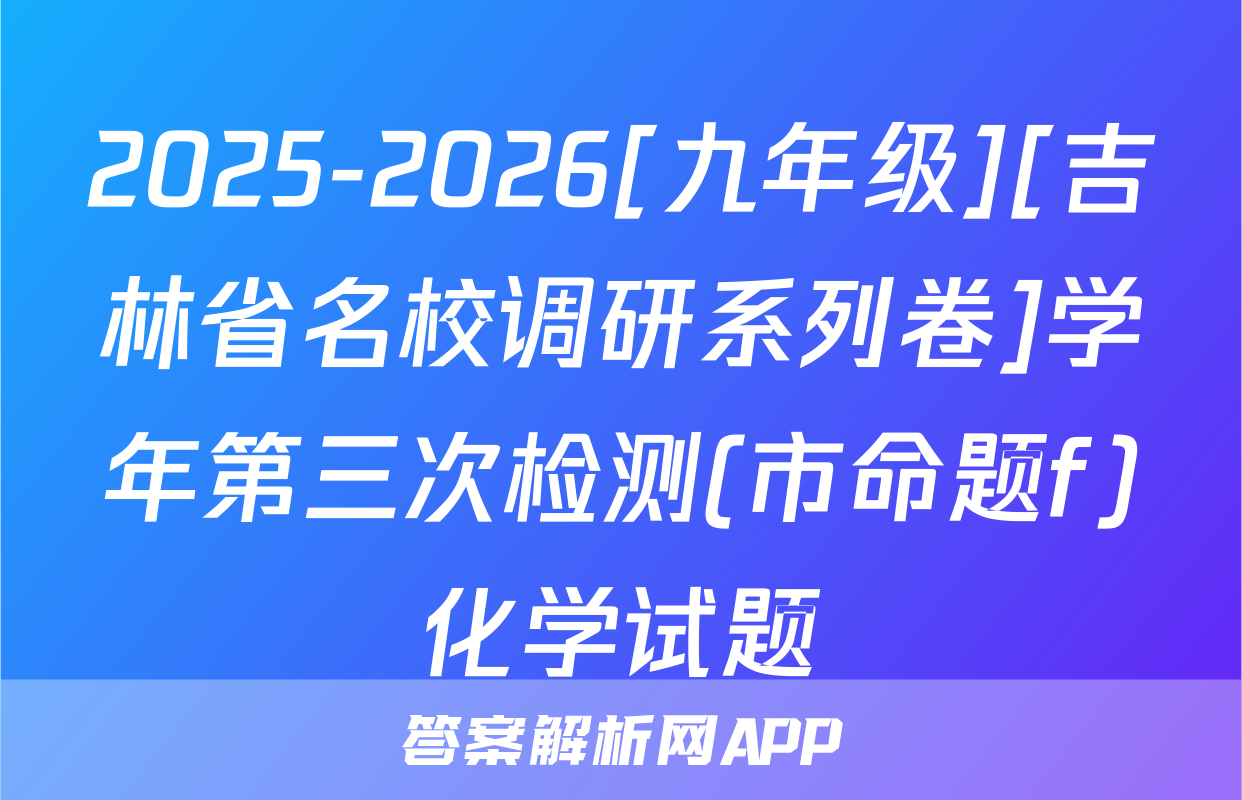 2025-2026[九年级][吉林省名校调研系列卷]学年第三次检测(市命题f)化学试题