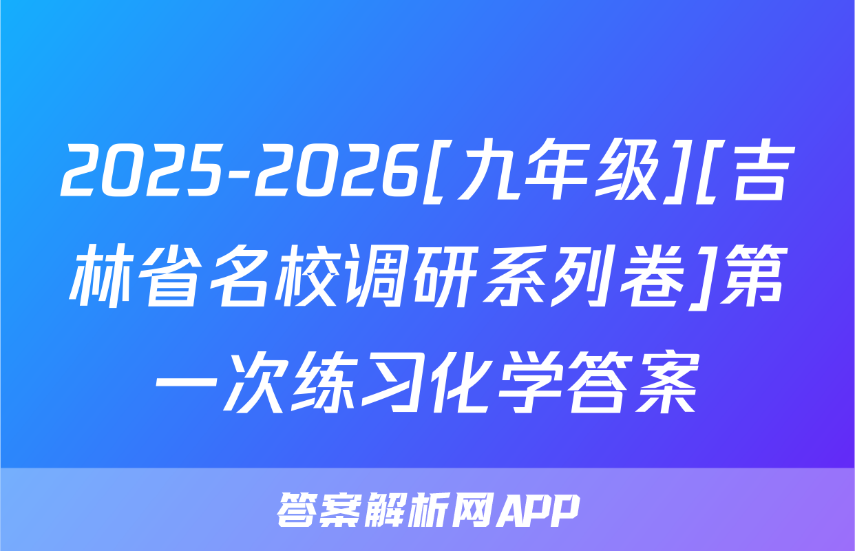 2025-2026[九年级][吉林省名校调研系列卷]第一次练习化学答案