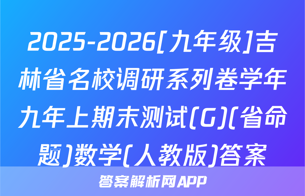 2025-2026[九年级]吉林省名校调研系列卷学年九年上期末测试(G)(省命题)数学(人教版)答案