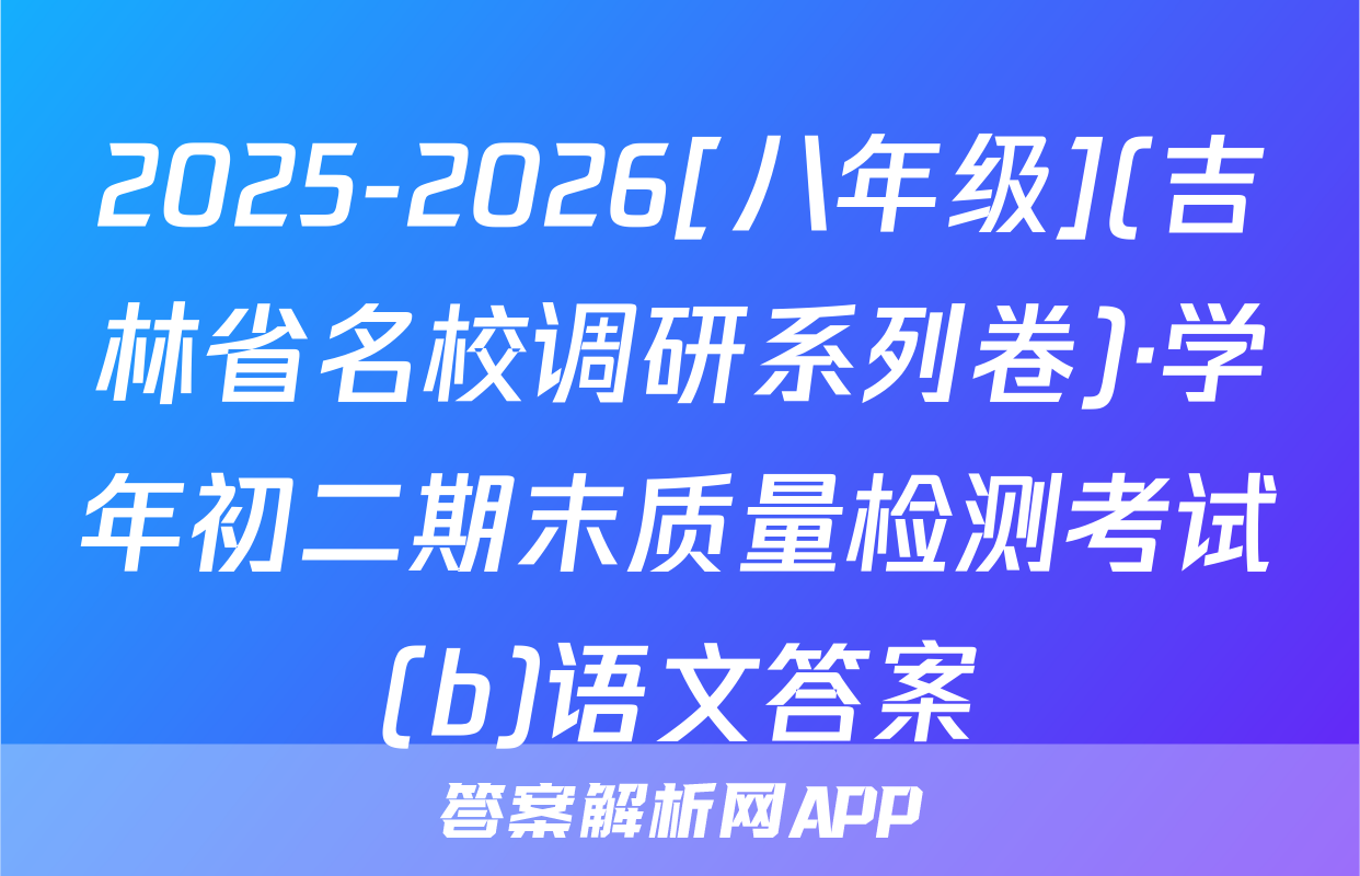 2025-2026[八年级](吉林省名校调研系列卷)·学年初二期末质量检测考试(b)语文答案