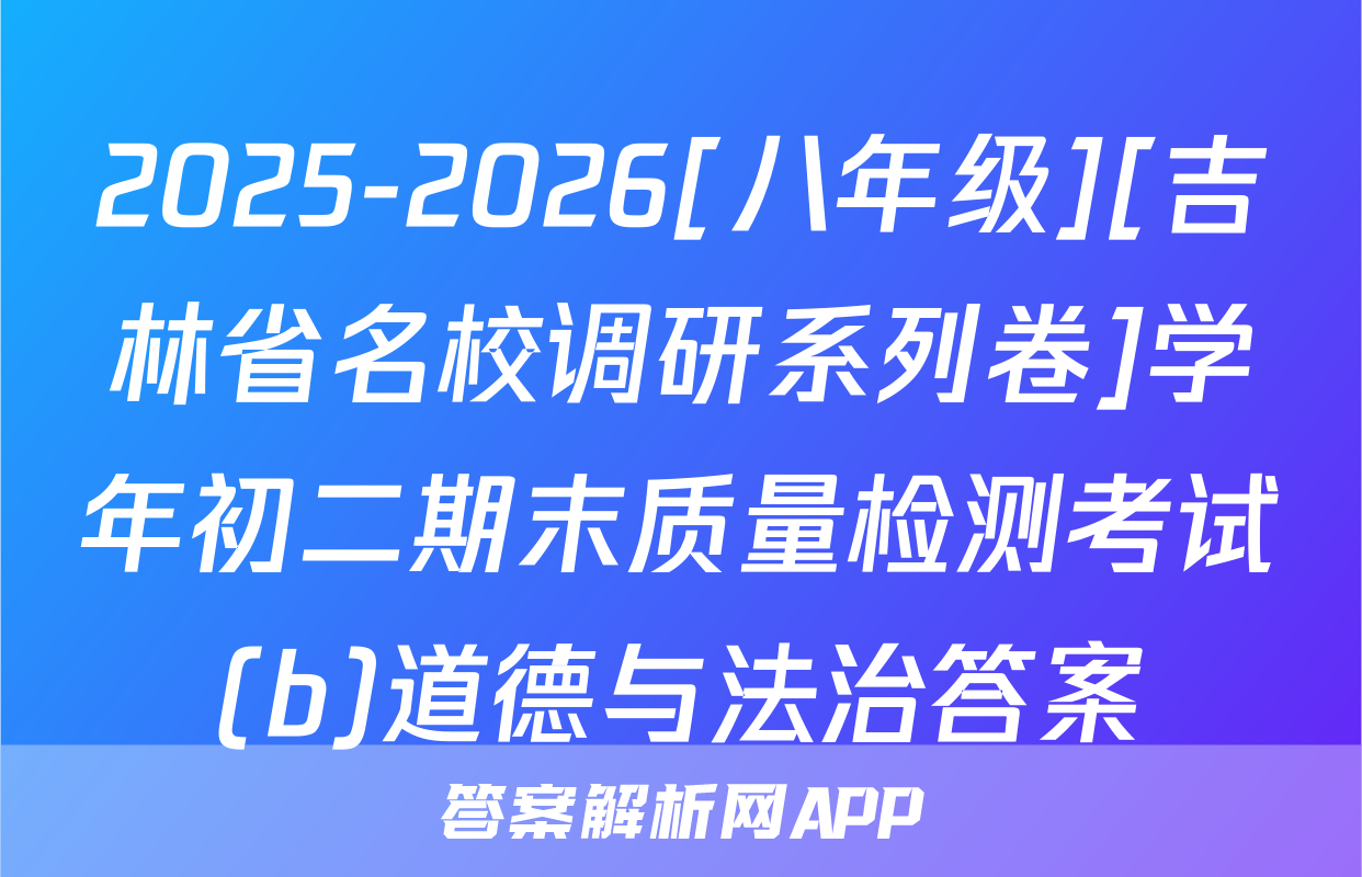 2025-2026[八年级][吉林省名校调研系列卷]学年初二期末质量检测考试(b)道德与法治答案