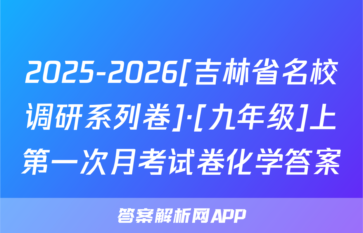 2025-2026[吉林省名校调研系列卷]·[九年级]上第一次月考试卷化学答案