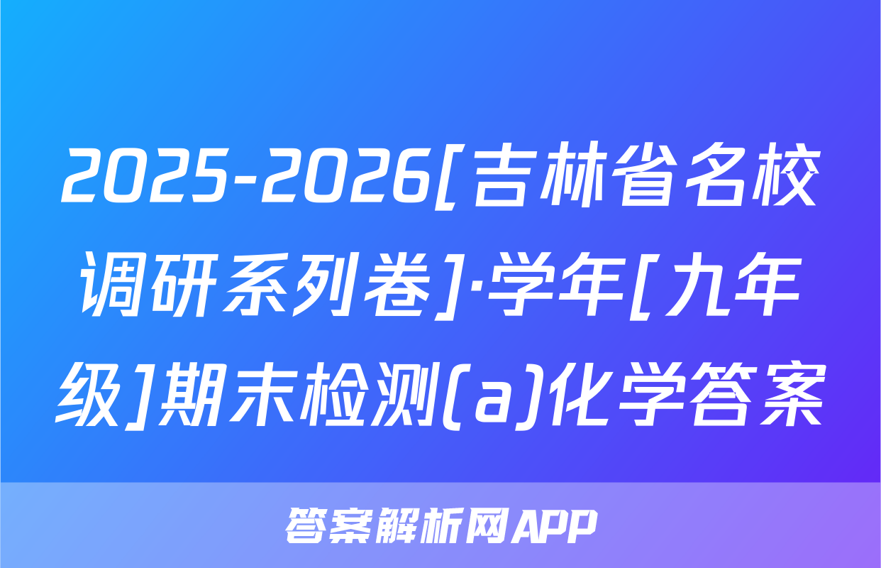 2025-2026[吉林省名校调研系列卷]·学年[九年级]期末检测(a)化学答案