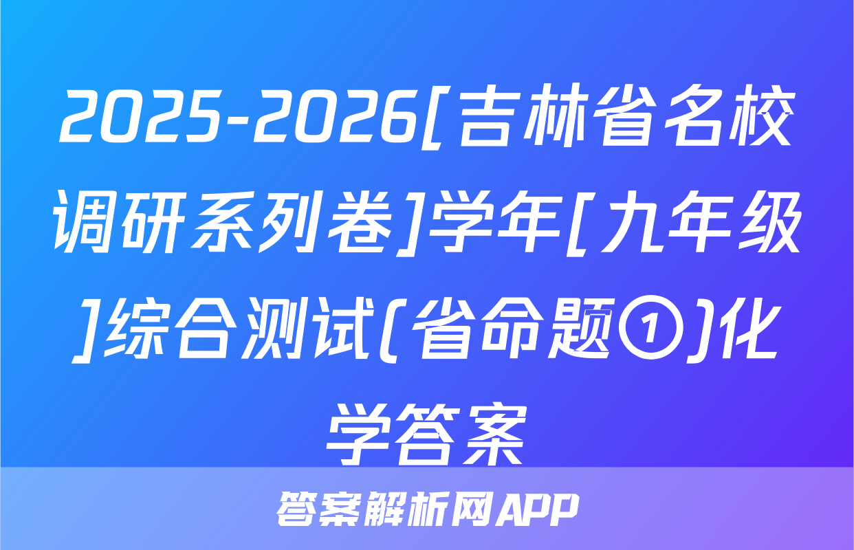 2025-2026[吉林省名校调研系列卷]学年[九年级]综合测试(省命题①)化学答案