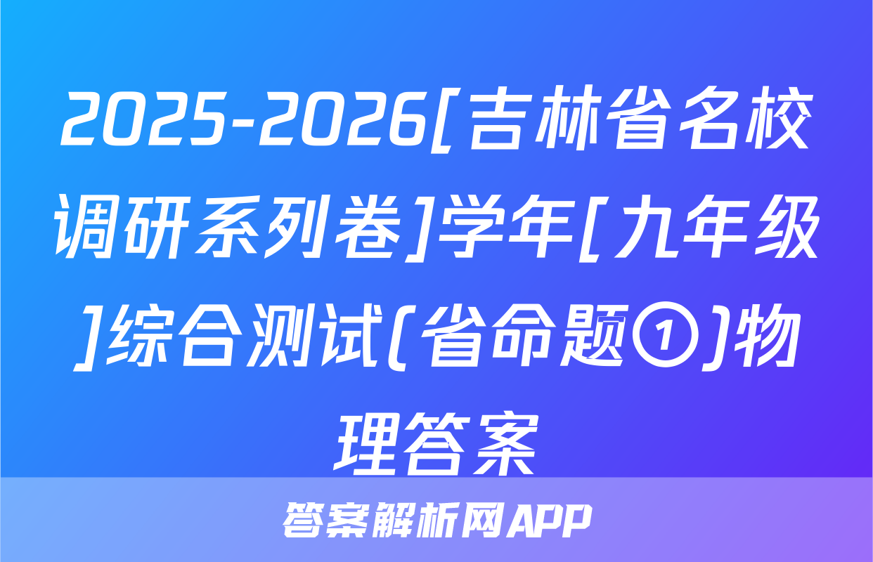 2025-2026[吉林省名校调研系列卷]学年[九年级]综合测试(省命题①)物理答案