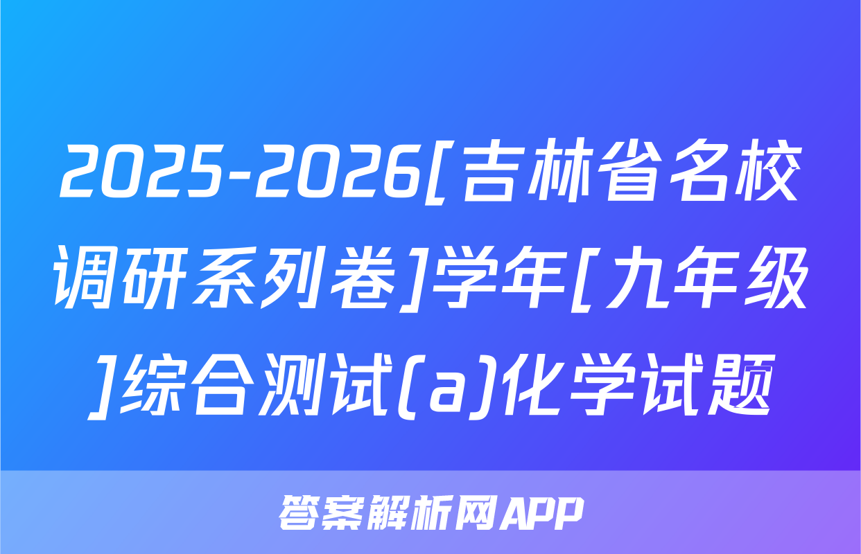 2025-2026[吉林省名校调研系列卷]学年[九年级]综合测试(a)化学试题