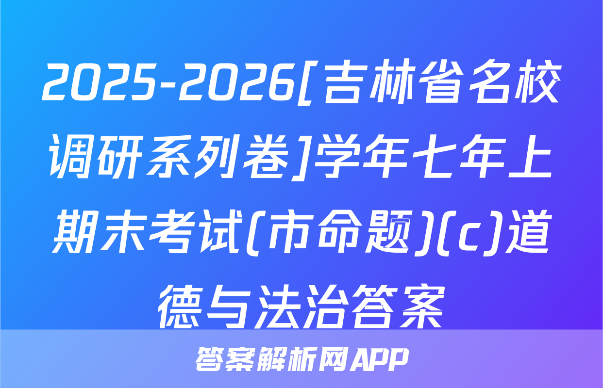 2025-2026[吉林省名校调研系列卷]学年七年上期末考试(市命题)(c)道德与法治答案