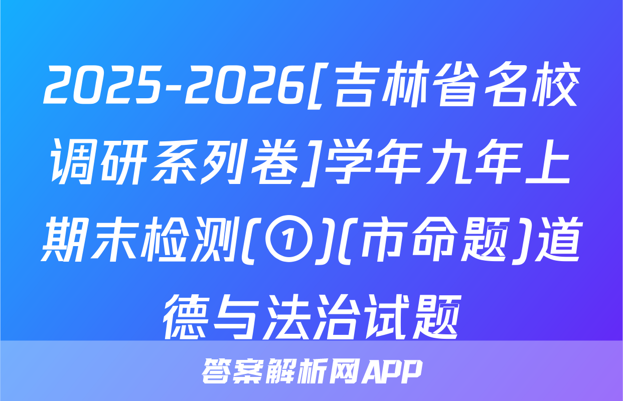2025-2026[吉林省名校调研系列卷]学年九年上期末检测(①)(市命题)道德与法治试题