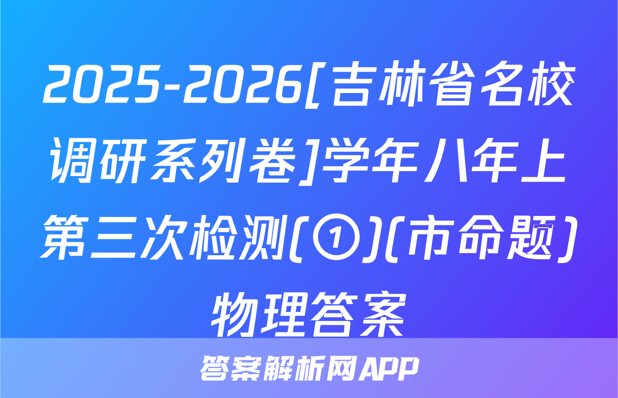 2025-2026[吉林省名校调研系列卷]学年八年上第三次检测(①)(市命题)物理答案
