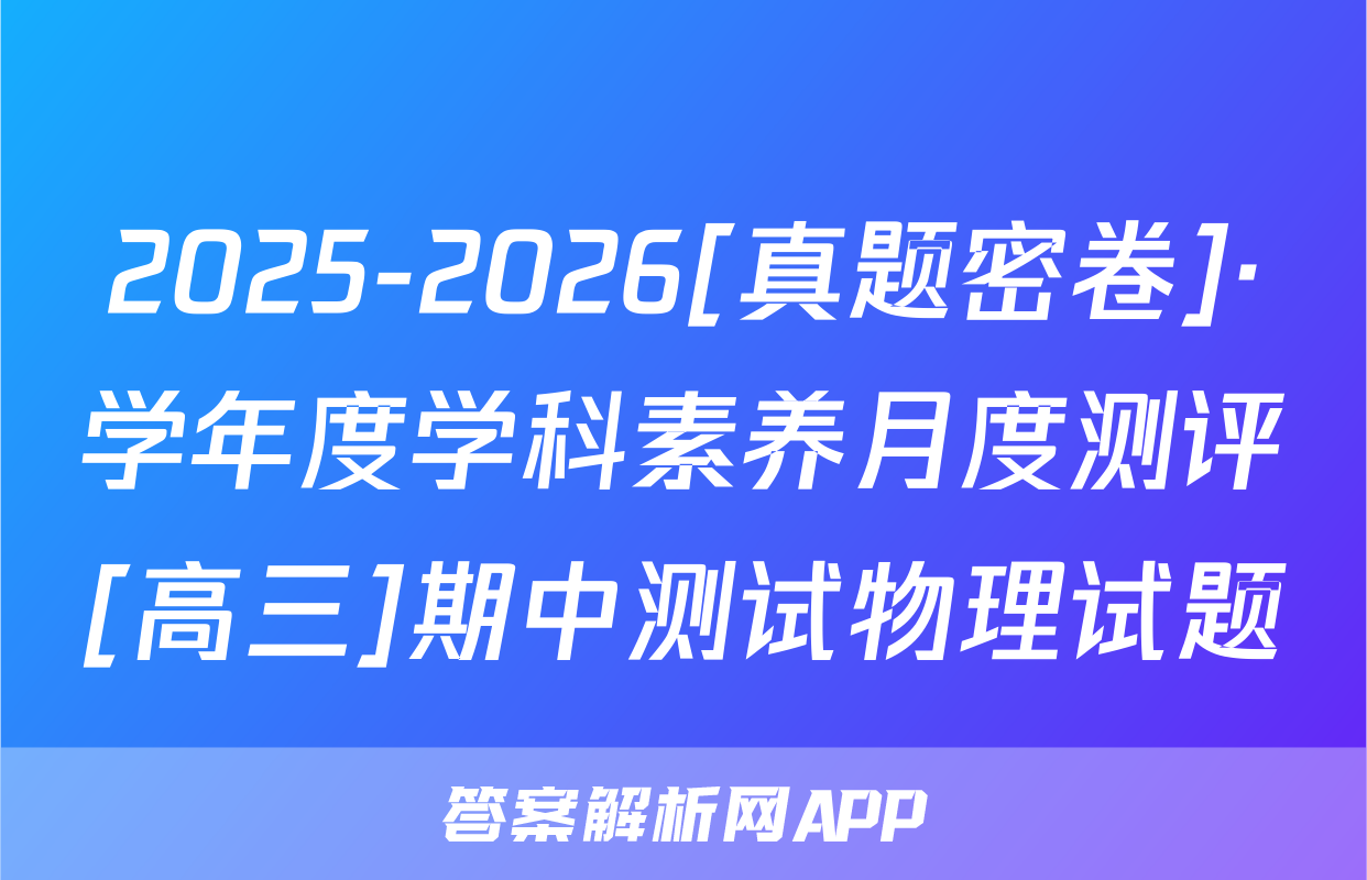 2025-2026[真题密卷]·学年度学科素养月度测评[高三]期中测试物理试题