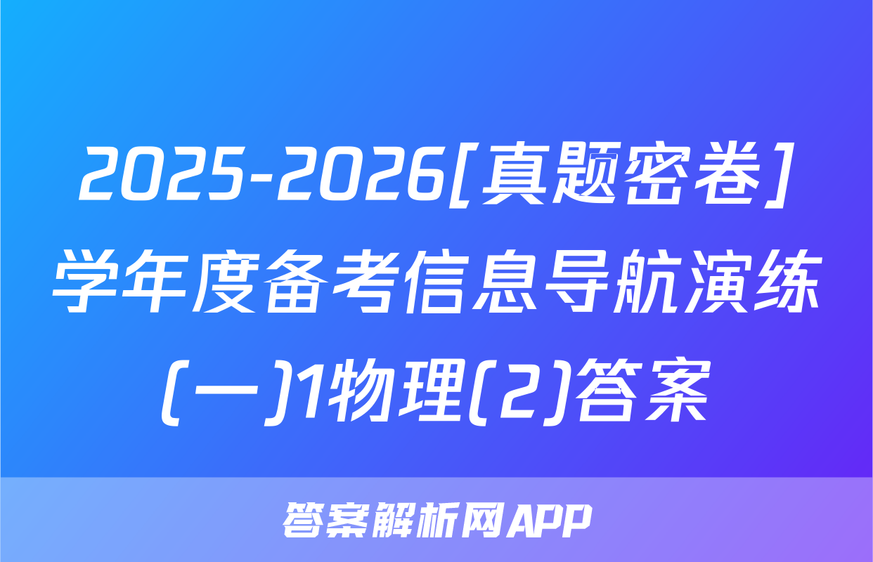 2025-2026[真题密卷]学年度备考信息导航演练(一)1物理(2)答案