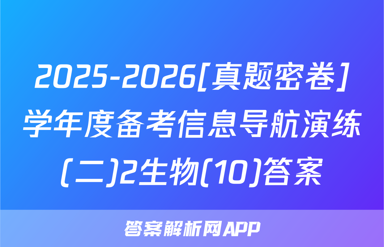 2025-2026[真题密卷]学年度备考信息导航演练(二)2生物(10)答案